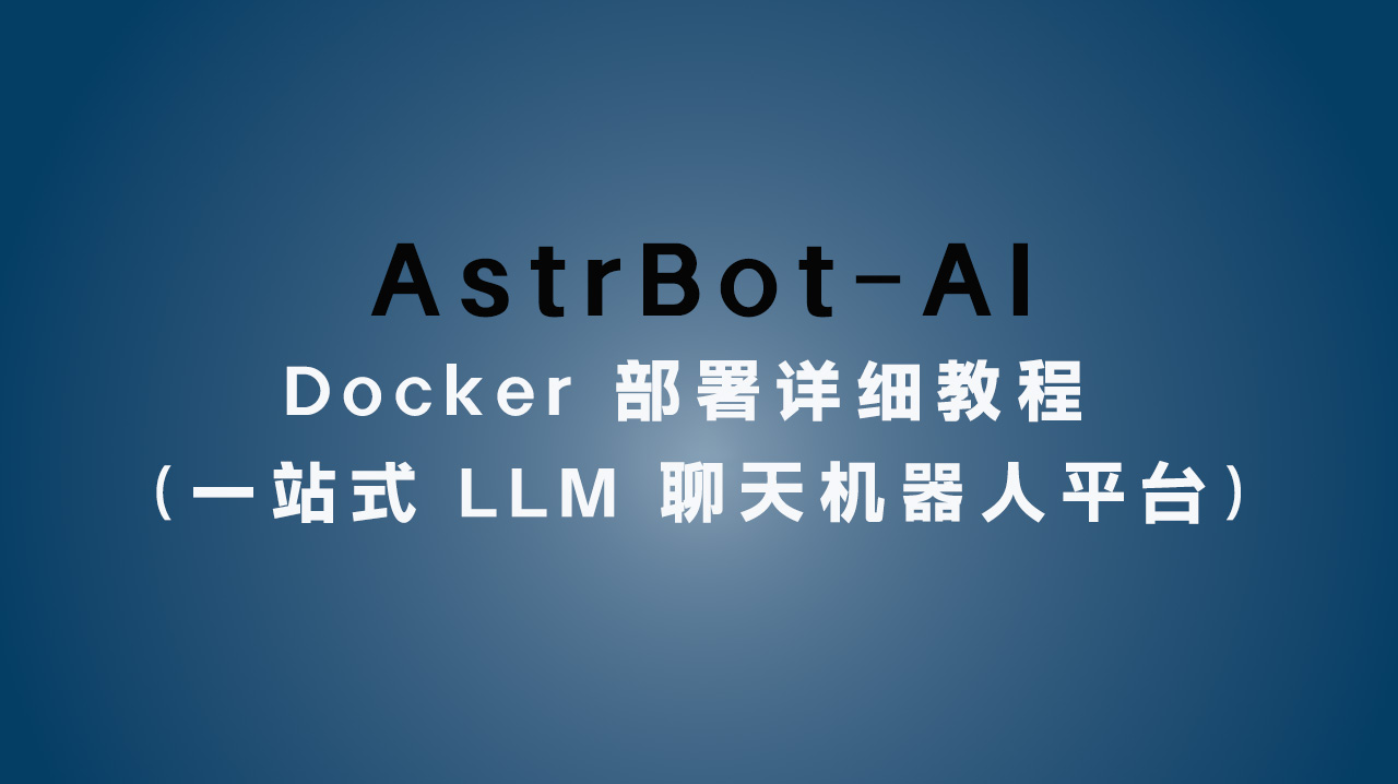 AstrBot-AI Docker 部署详细教程(一站式 LLM 聊天机器人平台)