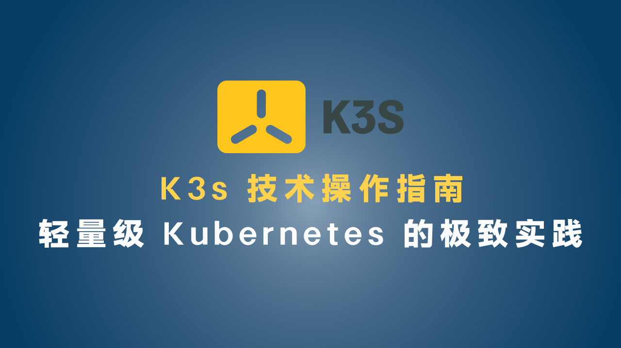 K3s 技术操作指南:轻量级 Kubernetes 的极致实践