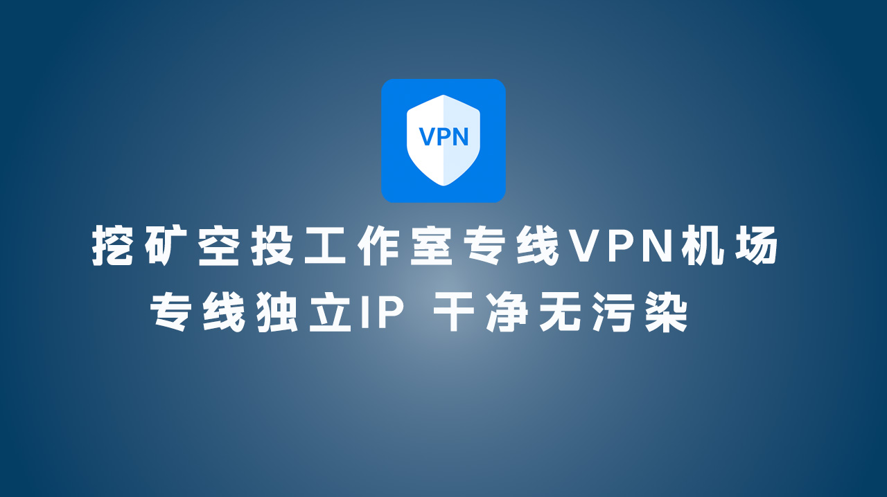 挖矿空投工作室专线VPN机场 专线独立IP 干净无污染