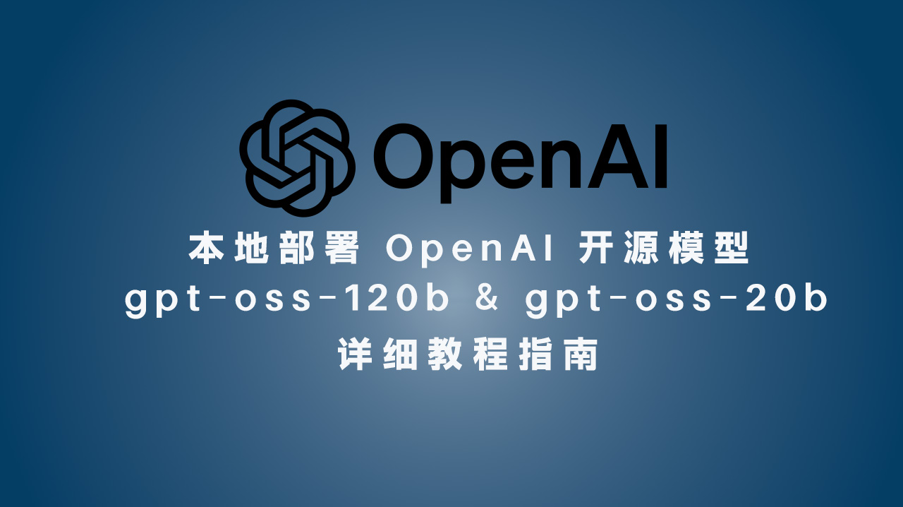 本地部署 OpenAI 开源模型 gpt-oss-120b & gpt-oss-20b 详细教程指南